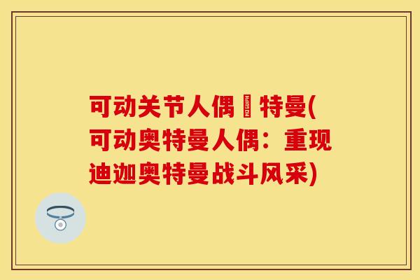 可动关节人偶奧特曼(可动奥特曼人偶：重现迪迦奥特曼战斗风采)
