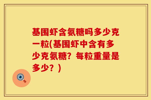 基围虾含氨糖吗多少克一粒(基围虾中含有多少克氨糖？每粒重量是多少？)
