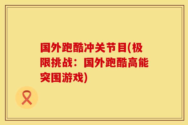国外跑酷冲关节目(极限挑战：国外跑酷高能突围游戏)