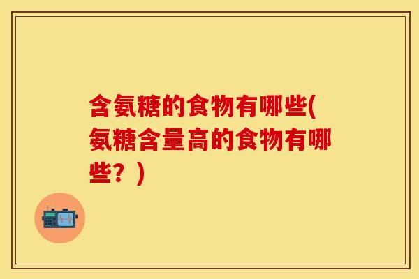 含氨糖的食物有哪些(氨糖含量高的食物有哪些？)