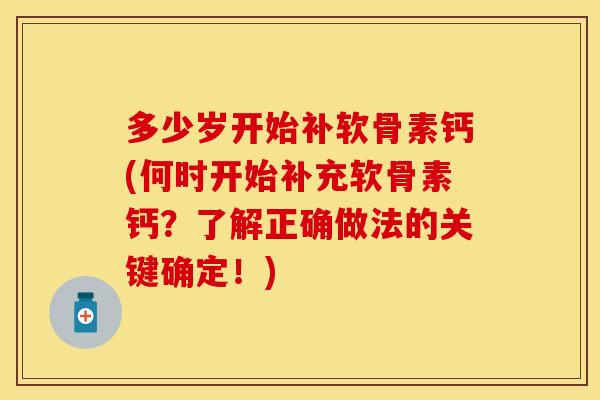 多少岁开始补软骨素钙(何时开始补充软骨素钙？了解正确做法的关键确定！)