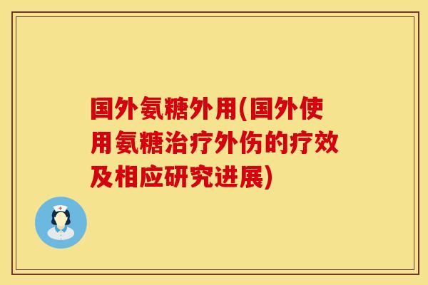 国外氨糖外用(国外使用氨糖治疗外伤的疗效及相应研究进展)