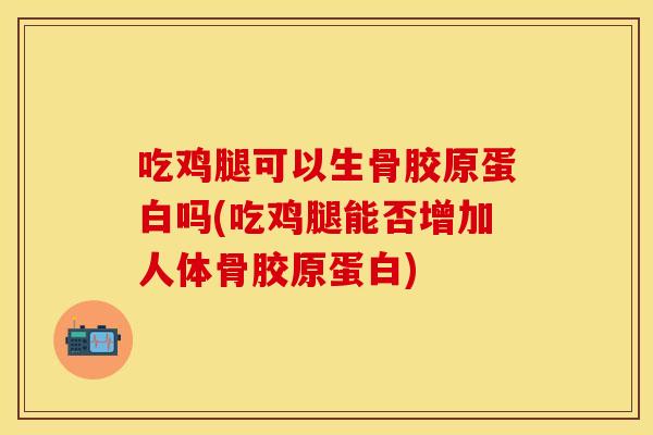 吃鸡腿可以生骨胶原蛋白吗(吃鸡腿能否增加人体骨胶原蛋白) 吃鸡腿可以生骨胶原蛋白吗(吃鸡腿能否增加人体骨胶原蛋白)