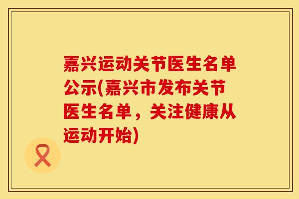 嘉兴运动关节医生名单公示(嘉兴市发布关节医生名单，关注健康从运动开始)
