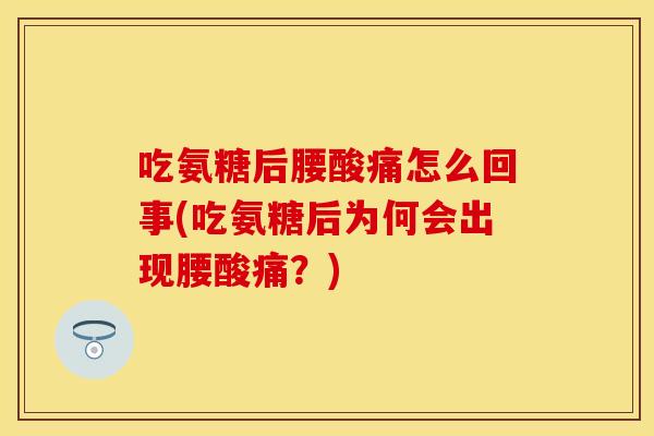 吃氨糖后腰酸痛怎么回事(吃氨糖后为何会出现腰酸痛？)