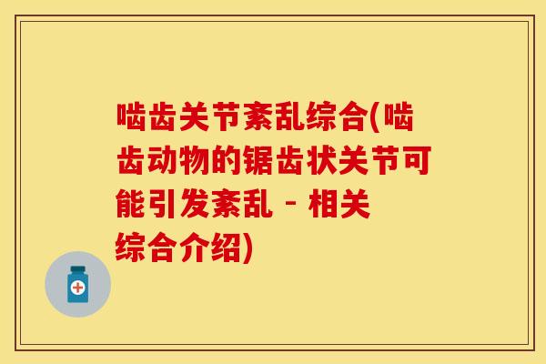 啮齿关节紊乱综合(啮齿动物的锯齿状关节可能引发紊乱 - 相关综合介绍)