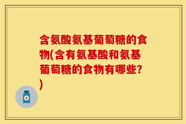 含氨酸氨基葡萄糖的食物(含有氨基酸和氨基葡萄糖的食物有哪些？)