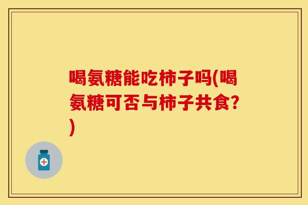 喝氨糖能吃柿子吗(喝氨糖可否与柿子共食？)