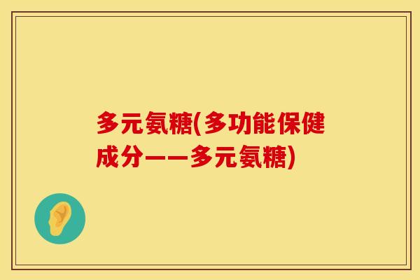 多元氨糖(多功能保健成分——多元氨糖)