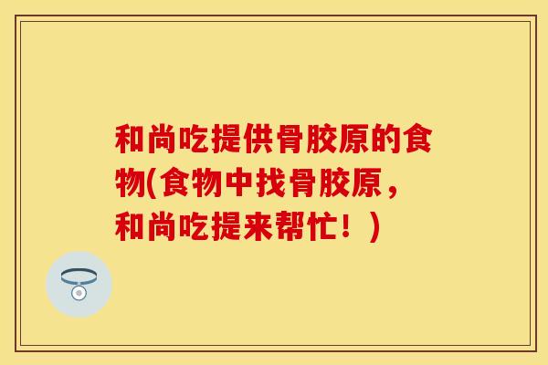 和尚吃提供骨胶原的食物(食物中找骨胶原，和尚吃提来帮忙！)
