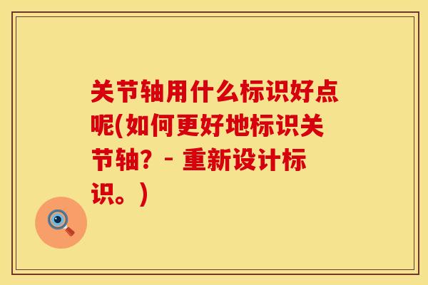 关节轴用什么标识好点呢(如何更好地标识关节轴？- 重新设计标识。)