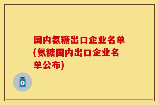 国内氨糖出口企业名单(氨糖国内出口企业名单公布)