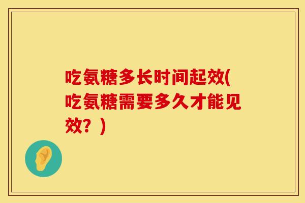 吃氨糖多长时间起效(吃氨糖需要多久才能见效？)