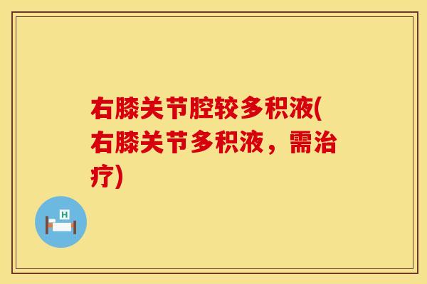 右膝关节腔较多积液(右膝关节多积液，需治疗)