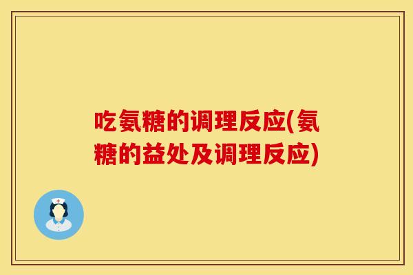 吃氨糖的调理反应(氨糖的益处及调理反应)