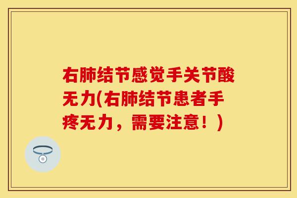 右肺结节感觉手关节酸无力(右肺结节患者手疼无力，需要注意！)