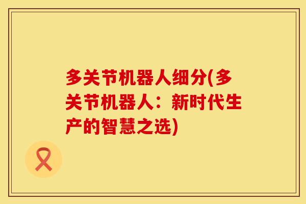 多关节机器人细分(多关节机器人：新时代生产的智慧之选)