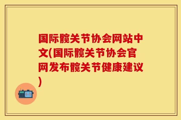 国际髋关节协会网站中文(国际髋关节协会官网发布髋关节健康建议)