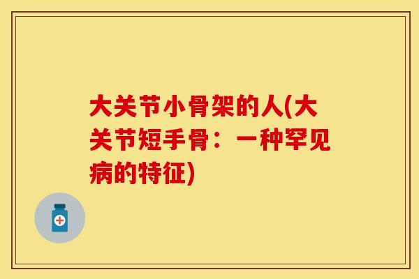 大关节小骨架的人(大关节短手骨：一种罕见病的特征)