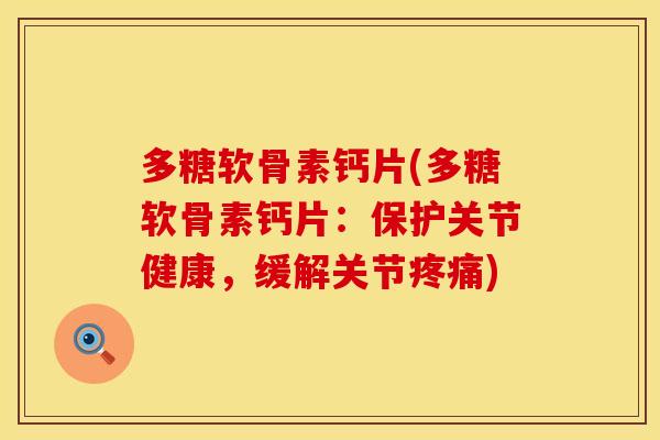 多糖软骨素钙片(多糖软骨素钙片：保护关节健康，缓解关节疼痛)