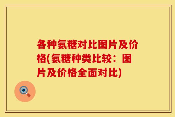 各种氨糖对比图片及价格(氨糖种类比较：图片及价格全面对比)