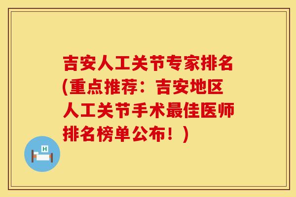 吉安人工关节专家排名(重点推荐：吉安地区人工关节手术最佳医师排名榜单公布！)