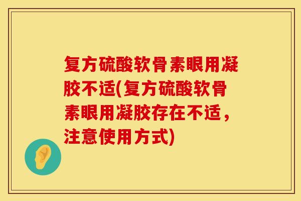 复方硫酸软骨素眼用凝胶不适(复方硫酸软骨素眼用凝胶存在不适，注意使用方式)