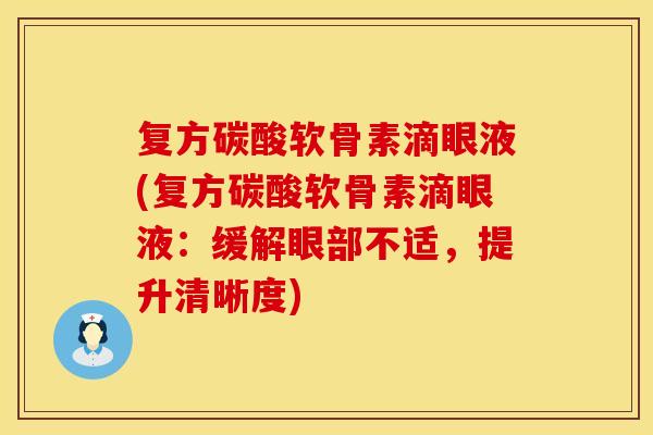 复方碳酸软骨素滴眼液(复方碳酸软骨素滴眼液：缓解眼部不适，提升清晰度)