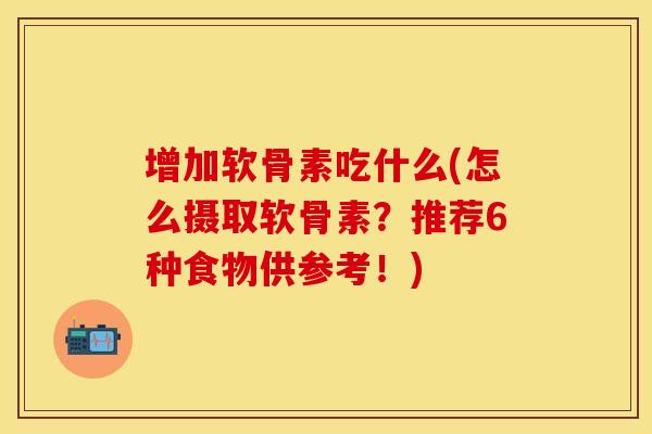 增加软骨素吃什么(怎么摄取软骨素?推荐6种食物供参考!) 增加软骨素吃什么(怎么摄取软骨素?推荐6种食物供参考!)