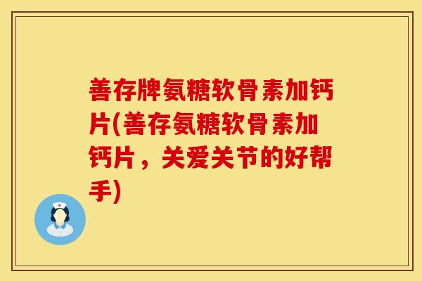 善存牌氨糖软骨素加钙片(善存氨糖软骨素加钙片，关爱关节的好帮手)