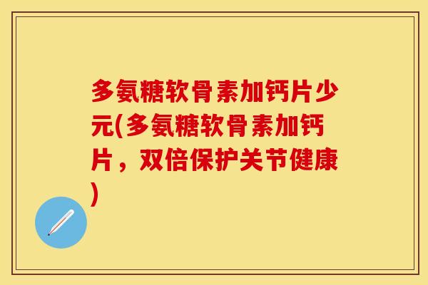 多氨糖软骨素加钙片少元(多氨糖软骨素加钙片，双倍保护关节健康)