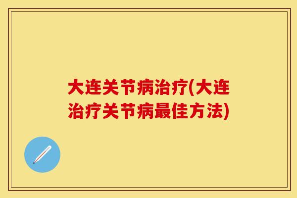 大连关节病治疗(大连治疗关节病最佳方法)