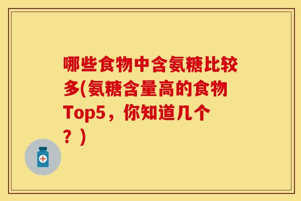 哪些食物中含氨糖比较多(氨糖含量高的食物Top5，你知道几个？)