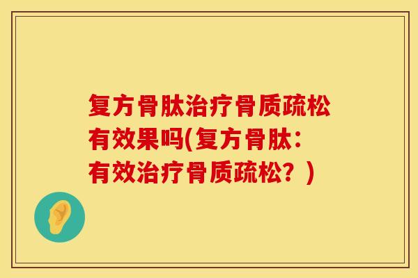 复方骨肽治疗骨质疏松有效果吗(复方骨肽：有效治疗骨质疏松？)