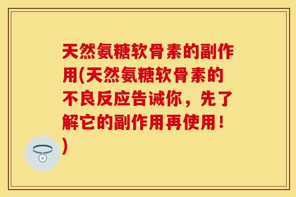 天然氨糖软骨素的副作用(天然氨糖软骨素的不良反应告诫你，先了解它的副作用再使用！)