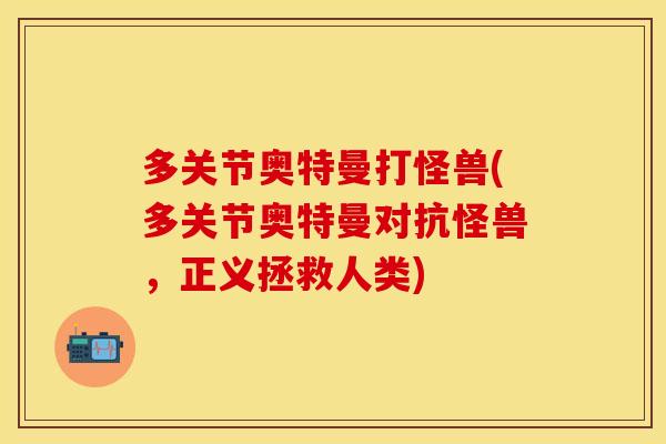 多关节奥特曼打怪兽(多关节奥特曼对抗怪兽，正义拯救人类)