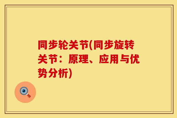 同步轮关节(同步旋转关节：原理、应用与优势分析)