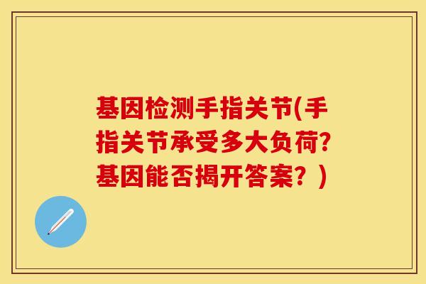 基因检测手指关节(手指关节承受多大负荷？基因能否揭开答案？)