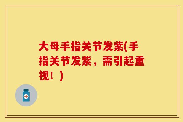 大母手指关节发紫(手指关节发紫，需引起重视！)
