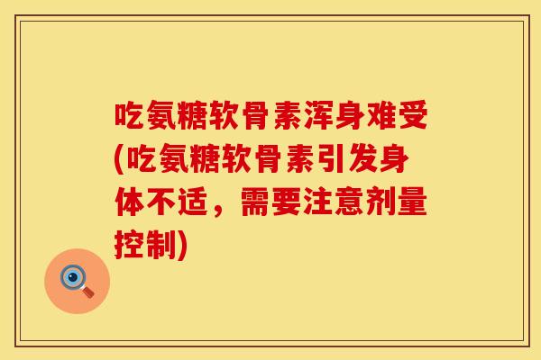 吃氨糖软骨素浑身难受(吃氨糖软骨素引发身体不适，需要注意剂量控制)