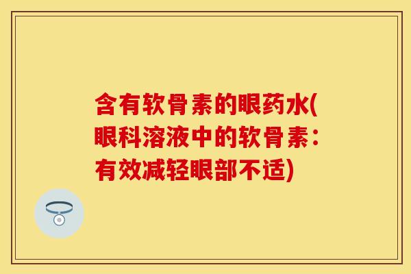 含有软骨素的眼药水(眼科溶液中的软骨素：有效减轻眼部不适)