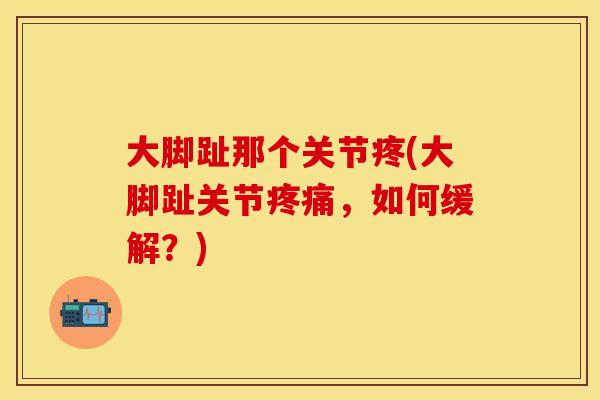 大脚趾那个关节疼(大脚趾关节疼痛，如何缓解？)