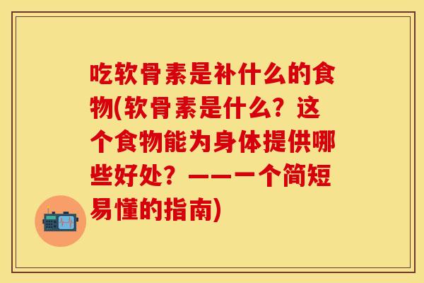 吃软骨素是补什么的食物(软骨素是什么？这个食物能为身体提供哪些好处？——一个简短易懂的指南)
