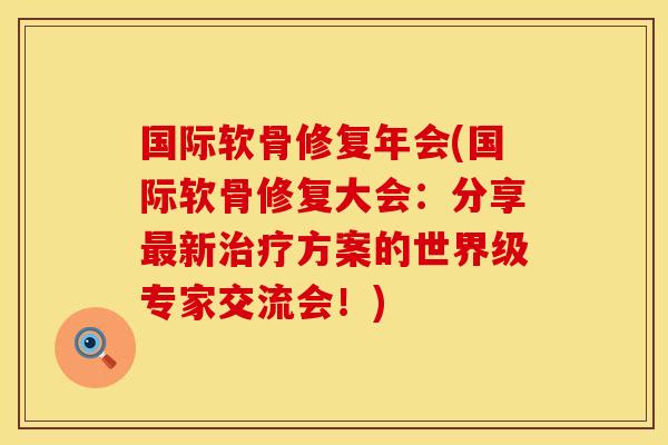 国际软骨修复年会(国际软骨修复大会：分享最新治疗方案的世界级专家交流会！)