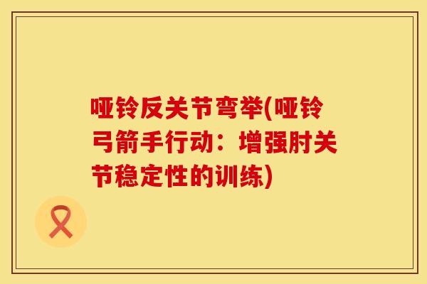 哑铃反关节弯举(哑铃弓箭手行动：增强肘关节稳定性的训练)