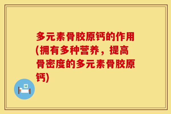 多元素骨胶原钙的作用(拥有多种营养，提高骨密度的多元素骨胶原钙)