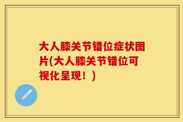 大人膝关节错位症状图片(大人膝关节错位可视化呈现！)