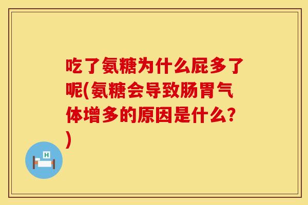 吃了氨糖为什么屁多了呢(氨糖会导致肠胃气体增多的原因是什么？)