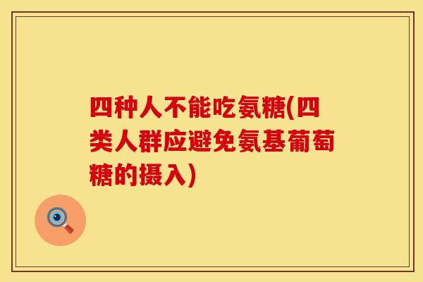 四种人不能吃氨糖(四类人群应避免氨基葡萄糖的摄入)