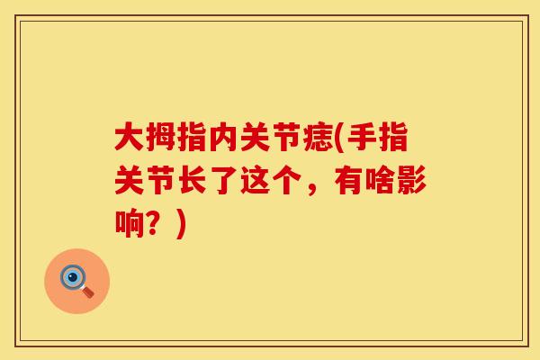大拇指内关节痣(手指关节长了这个，有啥影响？)